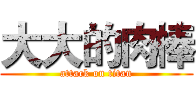 大大的肉棒 (attack on titan)