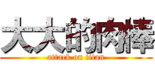 大大的肉棒 (attack on titan)