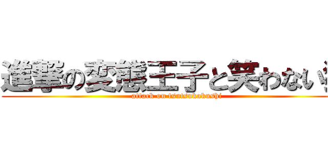 進撃の変態王子と笑わない猫 (attack on tsutsukakushi)