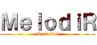 ＭｅｌｏｄｉＲ (R-20 idol)