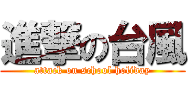 進撃の台風 (attack on school holiday)