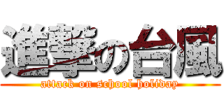 進撃の台風 (attack on school holiday)