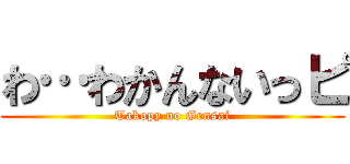 わ…わかんないっピ (Takopy no Gensai)