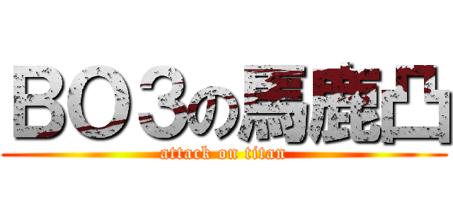 ＢＯ３の馬鹿凸 (attack on titan)