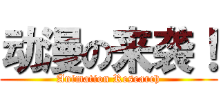 动漫の来袭！ (Animation Research)