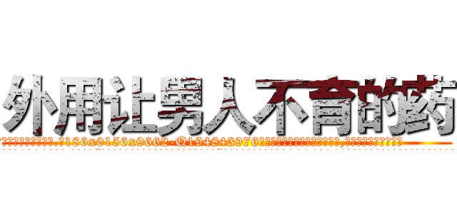 外用让男人不育的药 (外用让男人不育的药【电.话186x0156x9662-Q194843976林氏药业】我们做的是长期生意,靠的是老客户长期支持
参考消息网2月20日报道 韩媒称，“剩女多、离婚率高的城市，房价一定会上涨。”这是中国经济学家金岩石2016年12月参加在上海举行的房地产相关论坛时说的话。
)