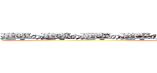 進撃の進撃の進撃の進撃の進撃の…って、どんだけ言ってんだよ！ (attack on titan)