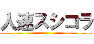 人速スシコラ ()