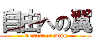 自由への翼 (freedom on wing)