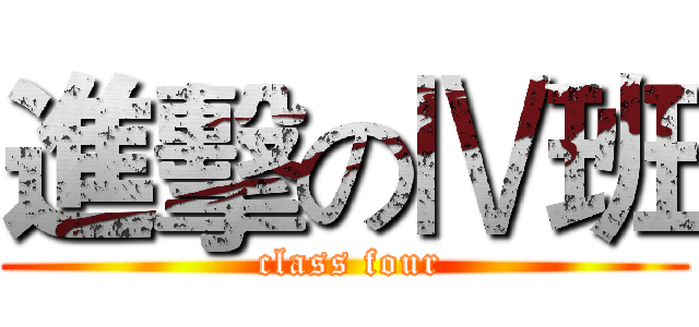 進擊のⅣ班 ( class four)