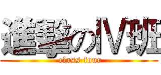 進擊のⅣ班 ( class four)