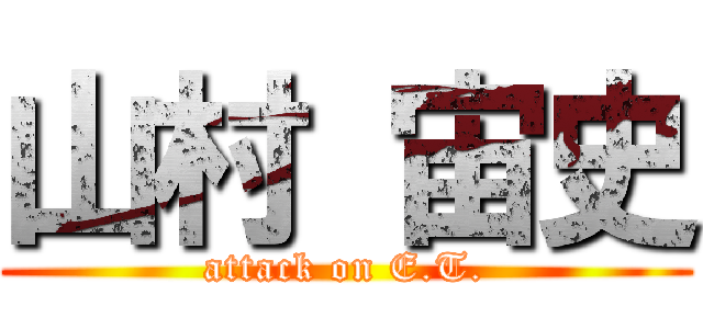 山村 宙史 (attack on E.T.)