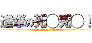 進撃の死◯死◯！ (attack on titan)