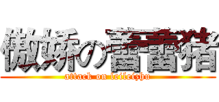 傲娇の蕾蕾猪 (attack on leileizhu)