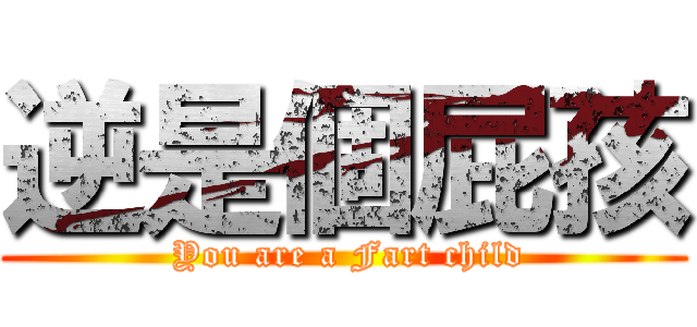 逆是個屁孩 ( You are a Fart child)