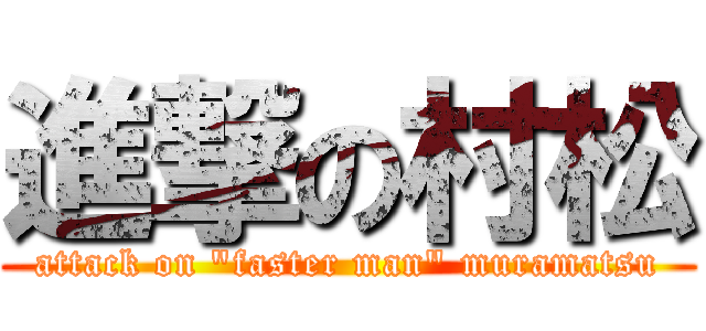 進撃の村松 (attack on "faster man" muramatsu)