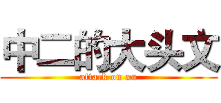中二的大头文 (attack on xu)