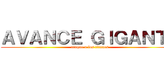ＡＶＡＮＣＥ ＧＩＧＡＮＴＥ (ataque a los titanes)