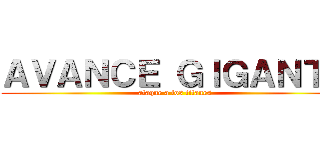 ＡＶＡＮＣＥ ＧＩＧＡＮＴＥ (ataque a los titanes)