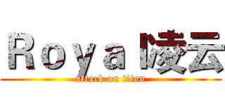 Ｒｏｙａｌ凌云 (attack on titan)