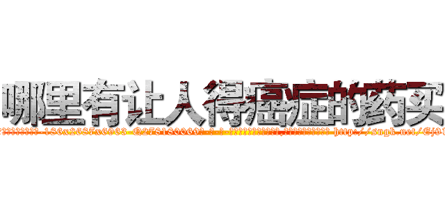 哪里有让人得癌症的药买 (哪里有让人得癌症的药买【电-186x2687x6963-Q278180069元-吉-药-业】我们做的是长期生意,靠的是老客户长期支持 http://sngk.net/Ej918Y
)