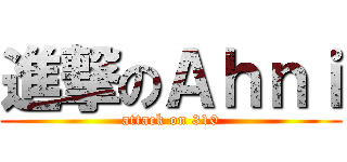 進撃のＡｈｎｉ (attack on 310)