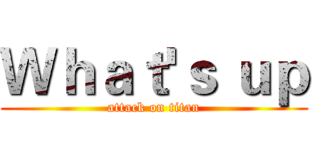 Ｗｈａｔ'ｓ ｕｐ (attack on titan)