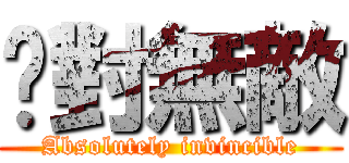 絕對無敵 (Absolutely invincible)