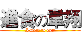 進食の韋翔 (I want to eat!)