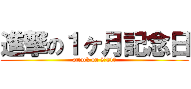 進撃の１ヶ月記念日 (attack on 5月31日)