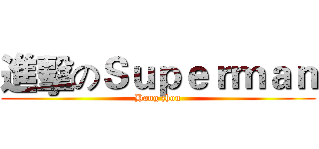 進擊のＳｕｐｅｒｍａｎ (Hang zhou)