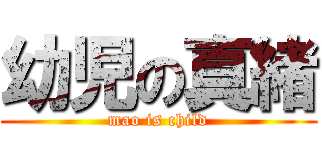 幼児の真緒 (mao is child)