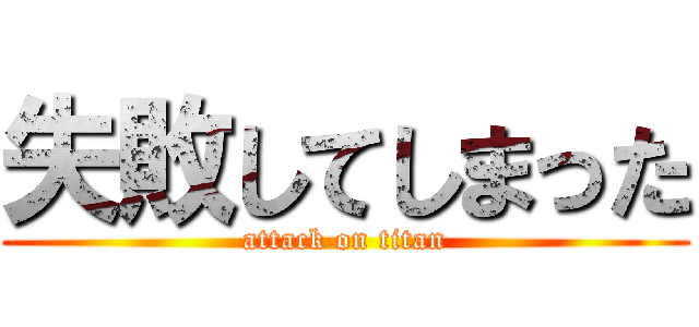 失敗してしまった (attack on titan)