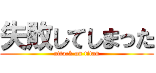 失敗してしまった (attack on titan)