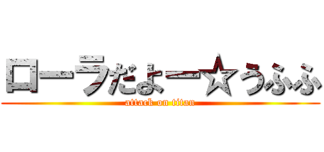 ローラだよー☆うふふ (attack on titan)