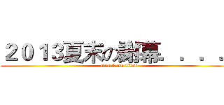 ２０１３夏末の謝幕．．．． (attack on titan)