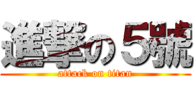 進撃の５號 (attack on titan)