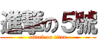 進撃の５號 (attack on titan)