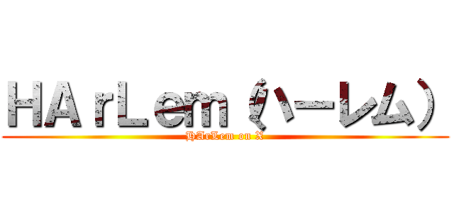 ＨＡｒＬｅｍ（ハーレム） (HArLem on X)