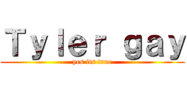 Ｔｙｌｅｒ ｇａｙ (yes its true)