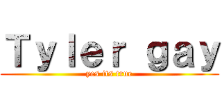 Ｔｙｌｅｒ ｇａｙ (yes its true)