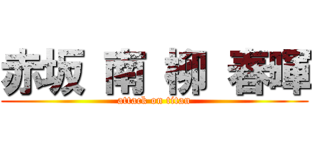 赤坂 南 柳 春暉 (attack on titan)