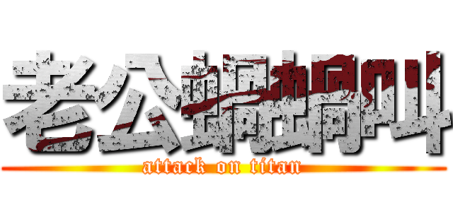 老公蝸蝸叫 (attack on titan)