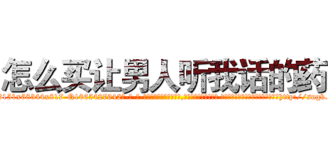 怎么买让男人听我话的药 (怎么买让男人听我话的药【电-话151x68344x817-Q1065427042元-吉-药-业】我们做的是长期生意,靠的是老客户长期支持 怎么买让男人听我话的药在发表了一篇http://sngk.net/p7alW7

参考消息网我们做的是长期生意,靠的是老客户长期支持也许我们早该意识到，就连鲍勃·霍斯金斯（金球奖戏剧类电影男主角 
)