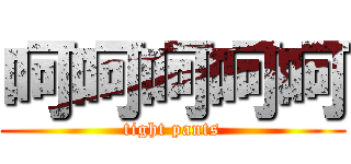 呵呵呵呵呵 (tight pants)