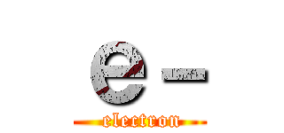 ｅ－ ( electron)