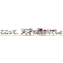 ここって、天才の集まりでしょ？ ()