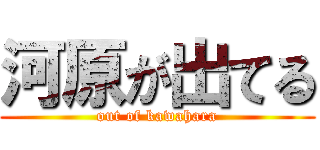 河原が出てる (out of kawahara)