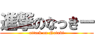 進撃のなっきー (attack on Natuki)
