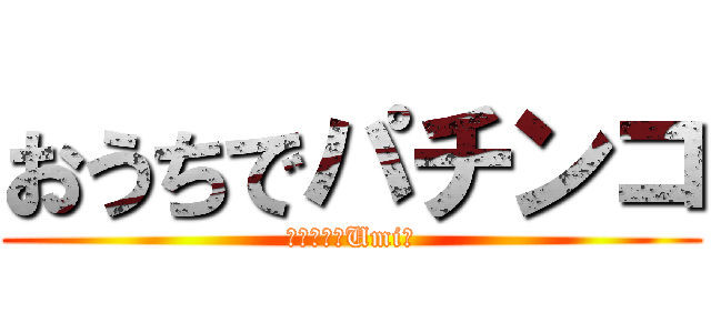 おうちでパチンコ (～パーラーUmi～)